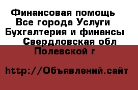 Финансовая помощь - Все города Услуги » Бухгалтерия и финансы   . Свердловская обл.,Полевской г.